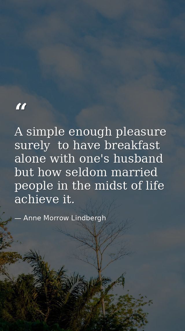 A simple enough pleasure  surely  to have breakfast alone with one's husband  but how seldom married people in the midst — Anne Morrow Lindbergh