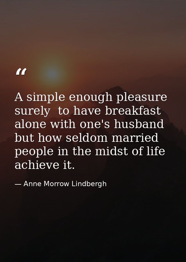 A simple enough pleasure  surely  to have breakfast alone with one's husband  but how seldom married people in the midst — Anne Morrow Lindbergh