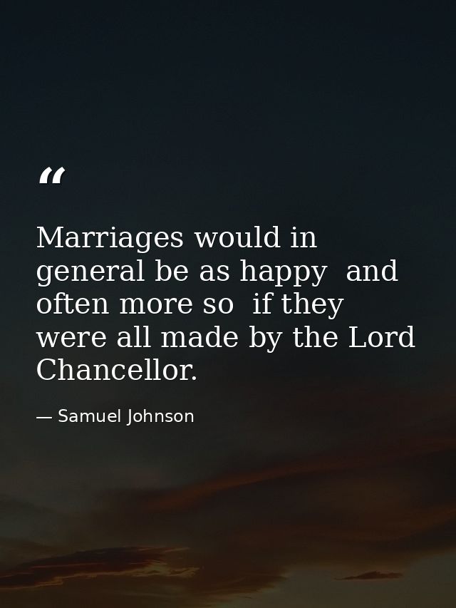 Marriages would in general be as happy  and often more so  if they were all made by the Lord Chancellor. — Samuel Johnson