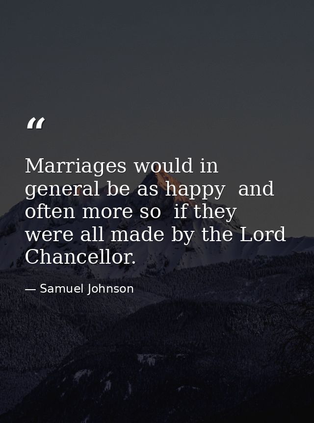 Marriages would in general be as happy  and often more so  if they were all made by the Lord Chancellor. — Samuel Johnson