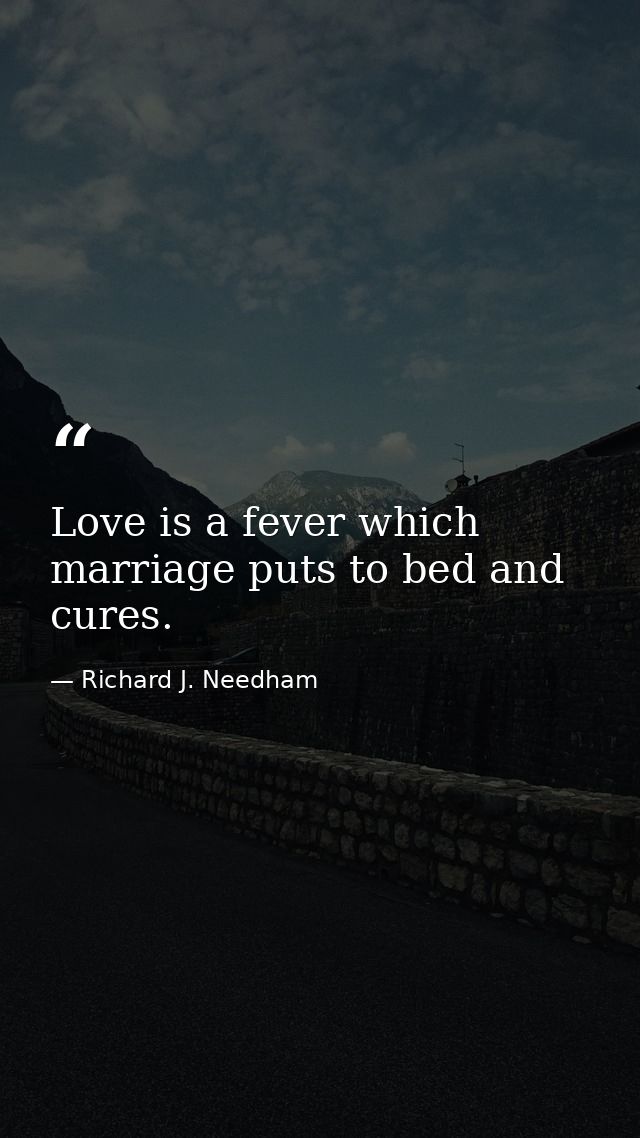 Love is a fever which marriage puts to bed and cures. — Richard J. Needham