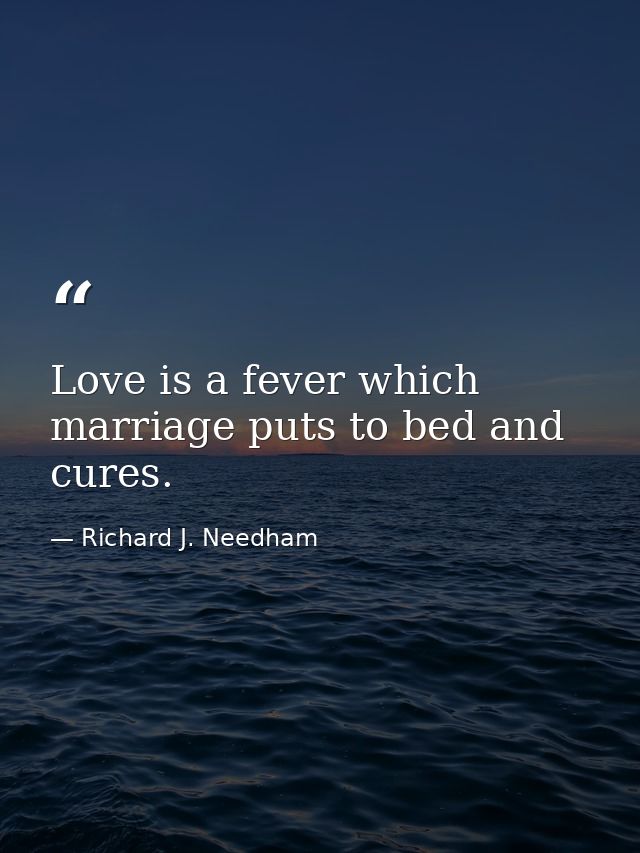 Love is a fever which marriage puts to bed and cures. — Richard J. Needham