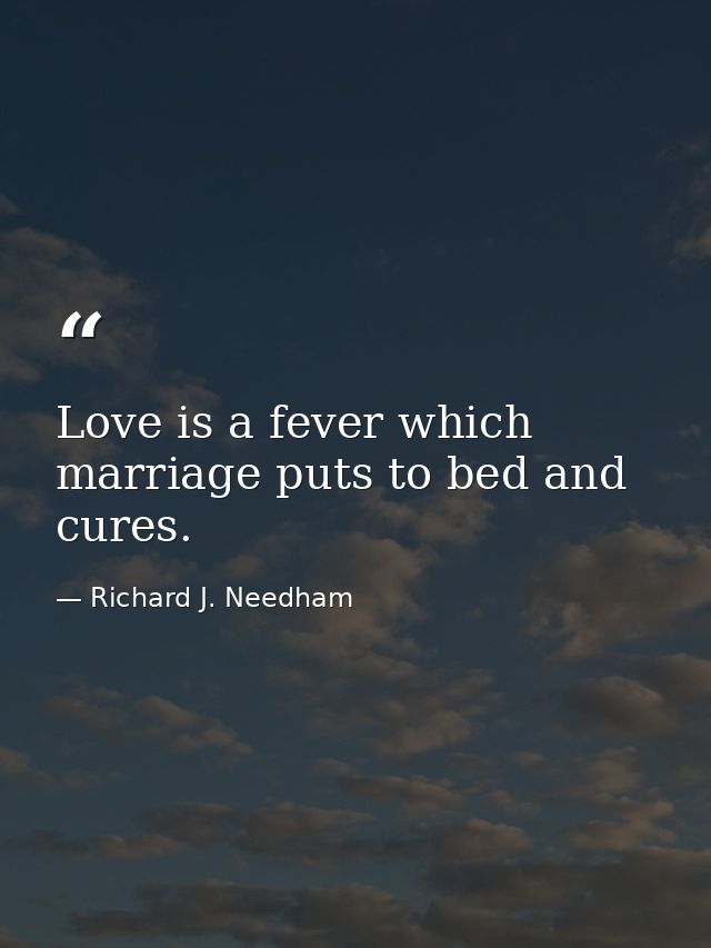 Love is a fever which marriage puts to bed and cures. — Richard J. Needham