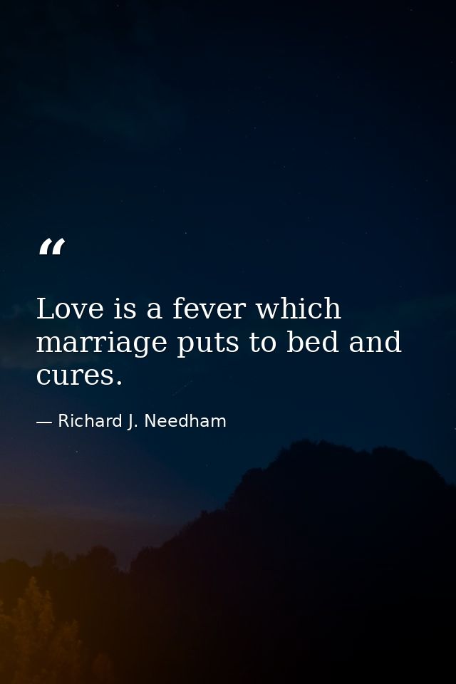 Love is a fever which marriage puts to bed and cures. — Richard J. Needham