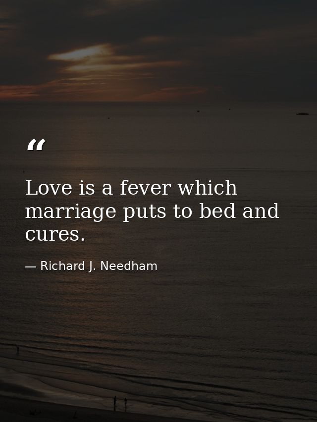 Love is a fever which marriage puts to bed and cures. — Richard J. Needham