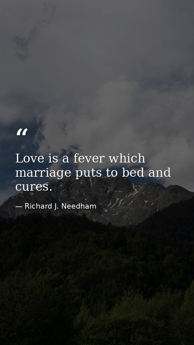 Love is a fever which marriage puts to bed and cures. — Richard J. Needham