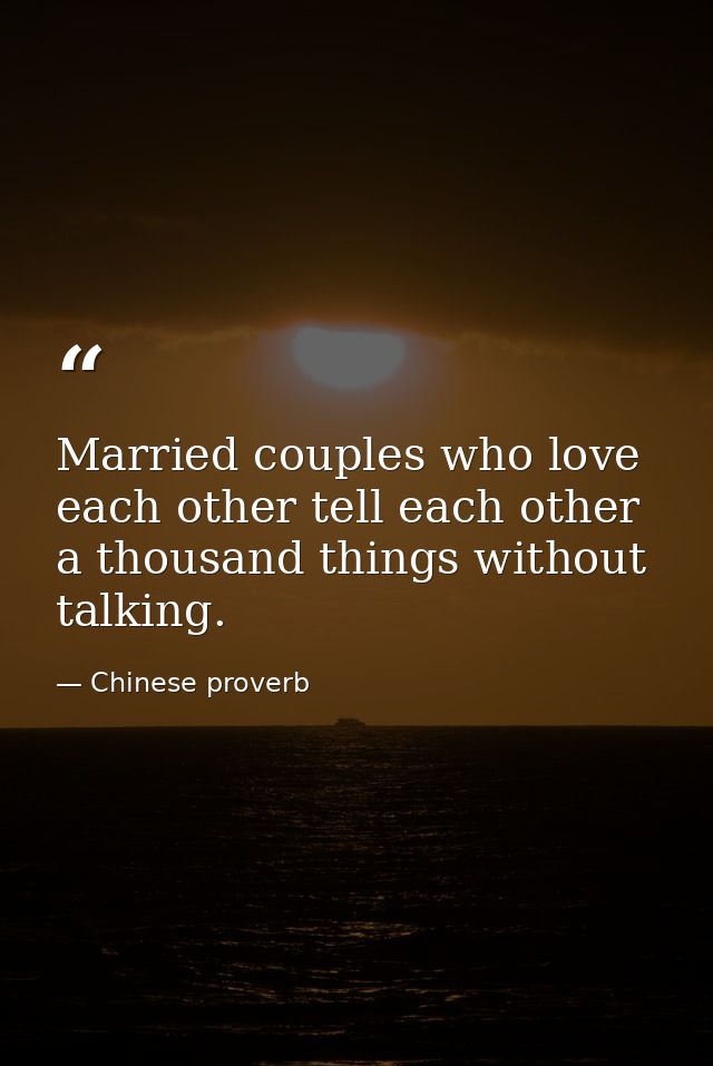 Married couples who love each other tell each other a thousand things without talking. — Chinese proverb