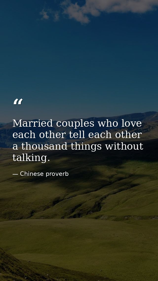 Married couples who love each other tell each other a thousand things without talking. — Chinese proverb