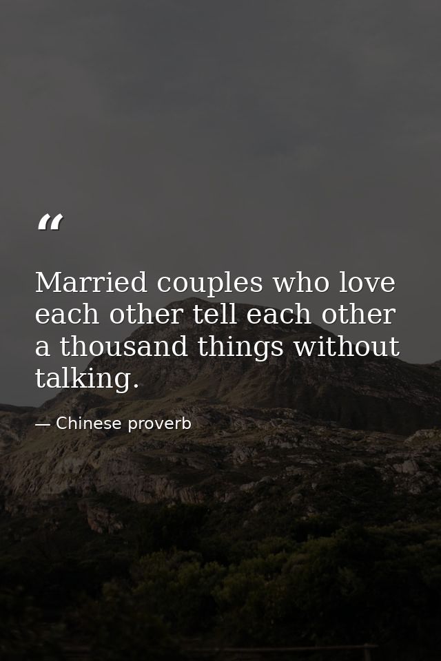 Married couples who love each other tell each other a thousand things without talking. — Chinese proverb