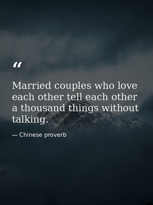 Married couples who love each other tell each other a thousand things without talking. — Chinese proverb