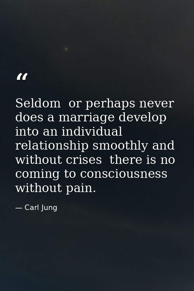 Seldom  or perhaps never  does a marriage develop into an individual relationship smoothly and without crises  there is  — Carl Jung