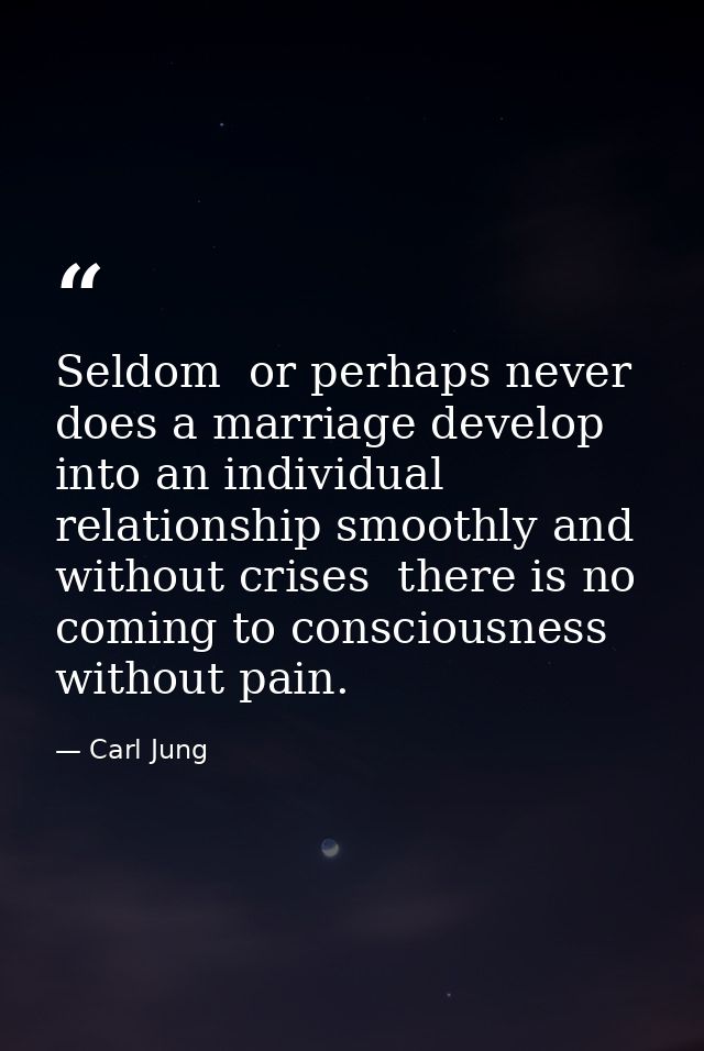 Seldom  or perhaps never  does a marriage develop into an individual relationship smoothly and without crises  there is  — Carl Jung