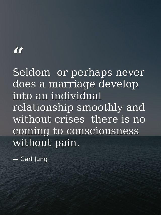 Seldom  or perhaps never  does a marriage develop into an individual relationship smoothly and without crises  there is  — Carl Jung