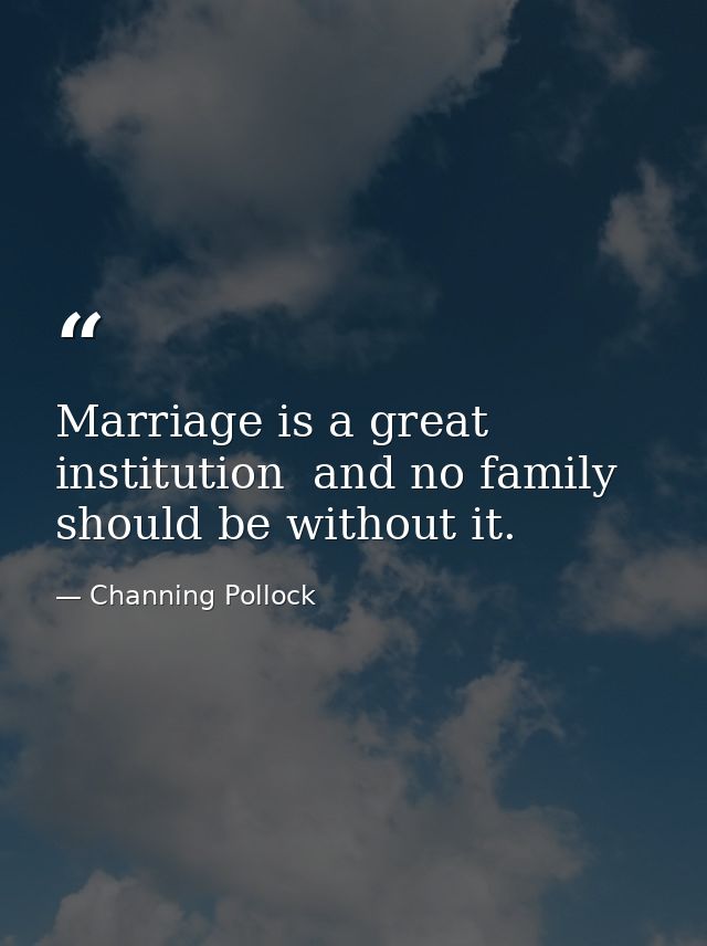 Marriage is a great institution  and no family should be without it. — Channing Pollock