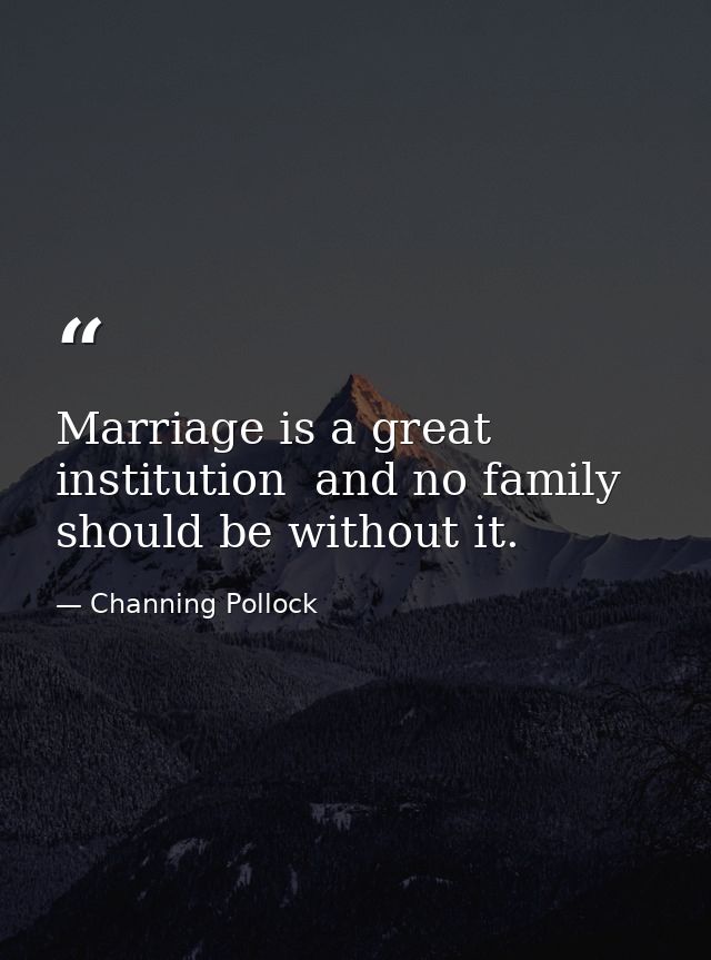 Marriage is a great institution  and no family should be without it. — Channing Pollock
