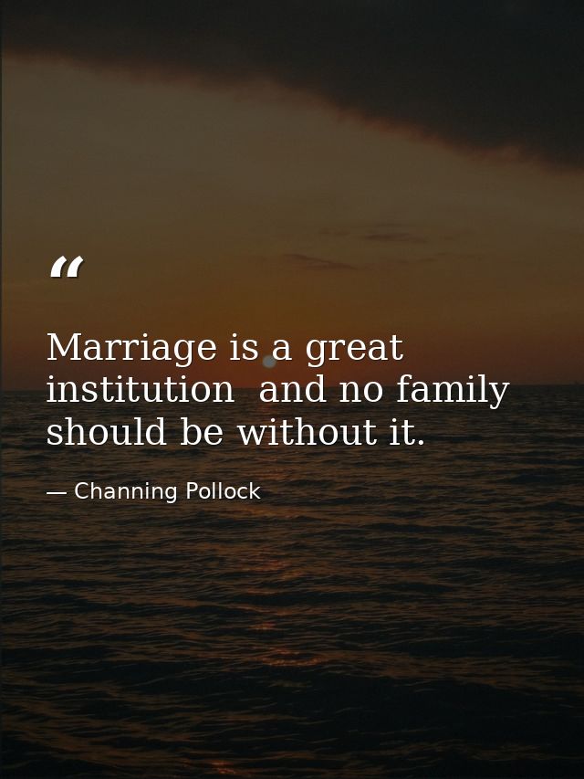 Marriage is a great institution  and no family should be without it. — Channing Pollock