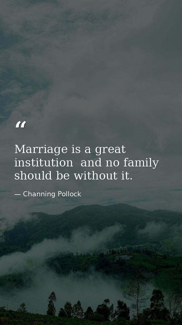 Marriage is a great institution  and no family should be without it. — Channing Pollock