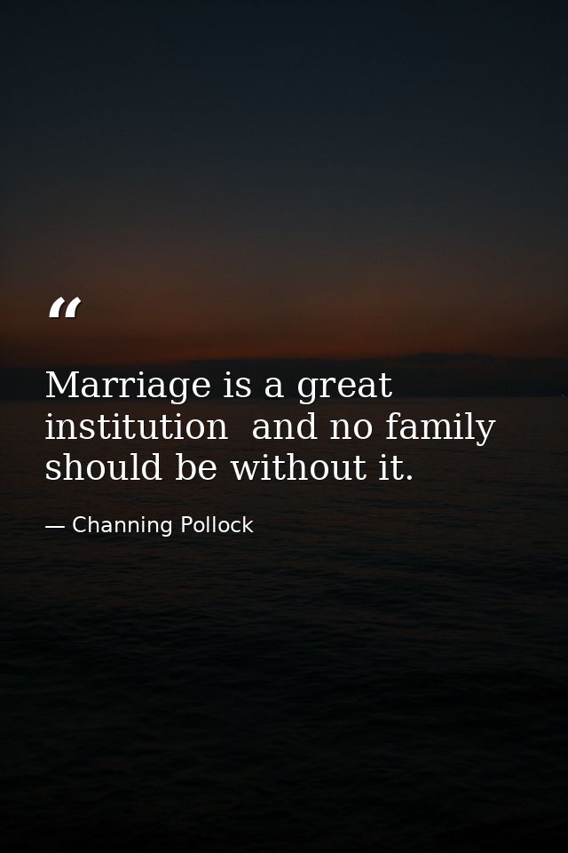 Marriage is a great institution  and no family should be without it. — Channing Pollock