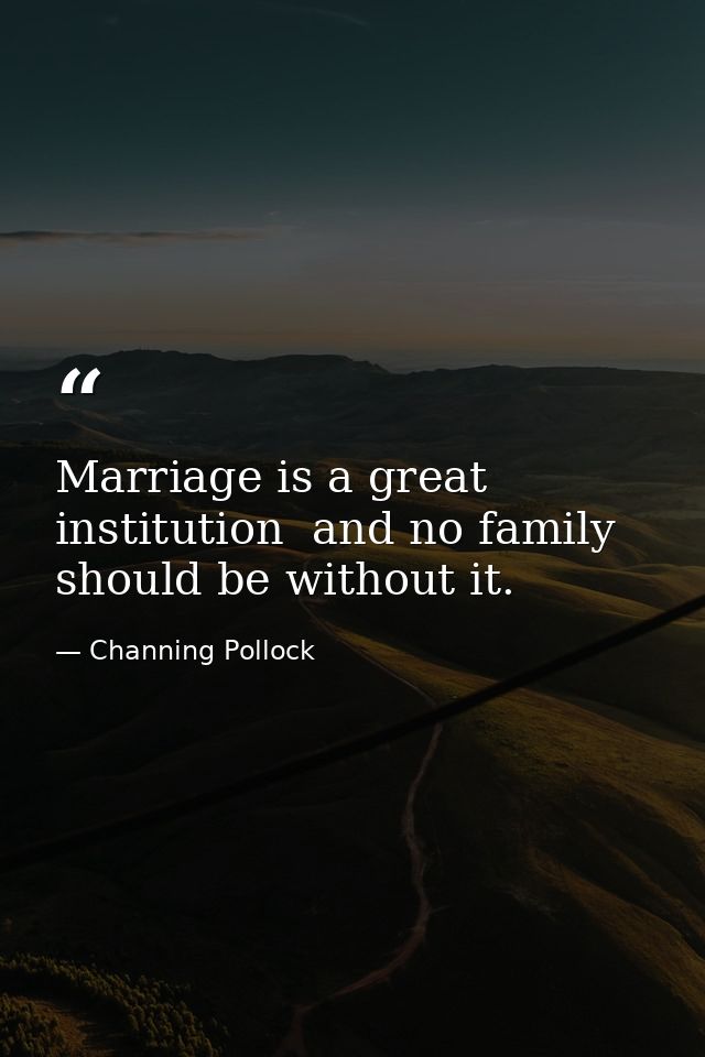 Marriage is a great institution  and no family should be without it. — Channing Pollock