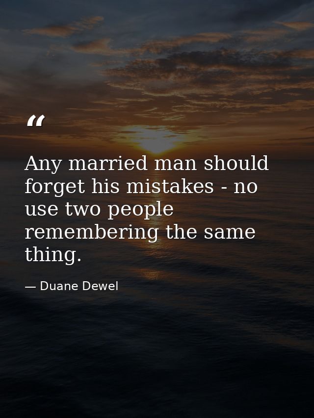 Any married man should forget his mistakes - no use two people remembering the same thing. — Duane Dewel