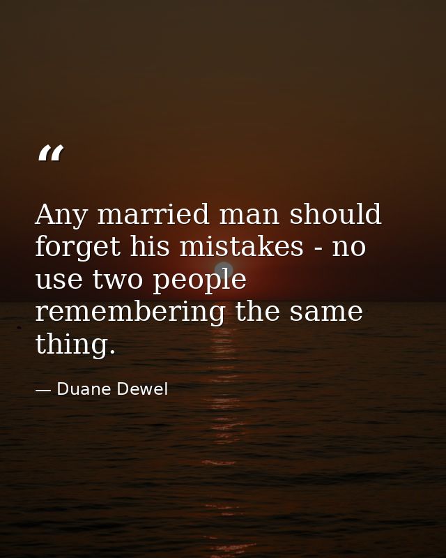 Any married man should forget his mistakes - no use two people remembering the same thing. — Duane Dewel