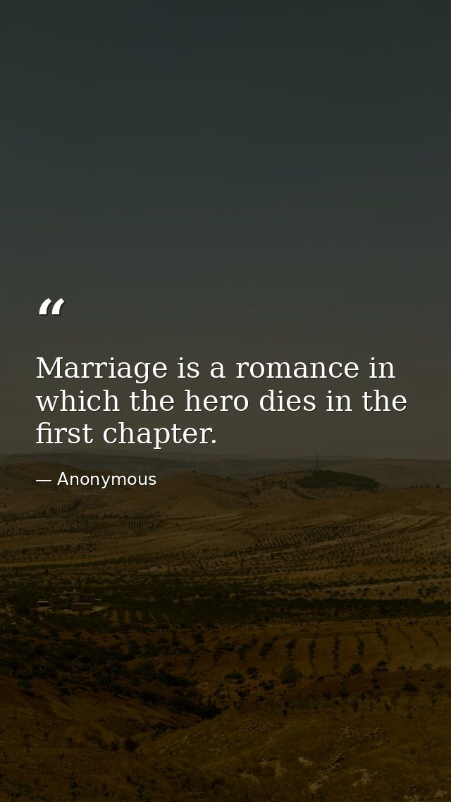 Marriage is a romance in which the hero dies in the first chapter. — Anonymous