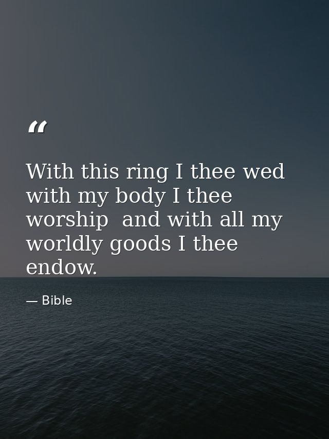With this ring I thee wed  with my body I thee worship  and with all my worldly goods I thee endow. — Bible
