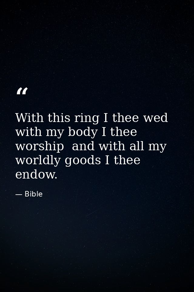 With this ring I thee wed  with my body I thee worship  and with all my worldly goods I thee endow. — Bible