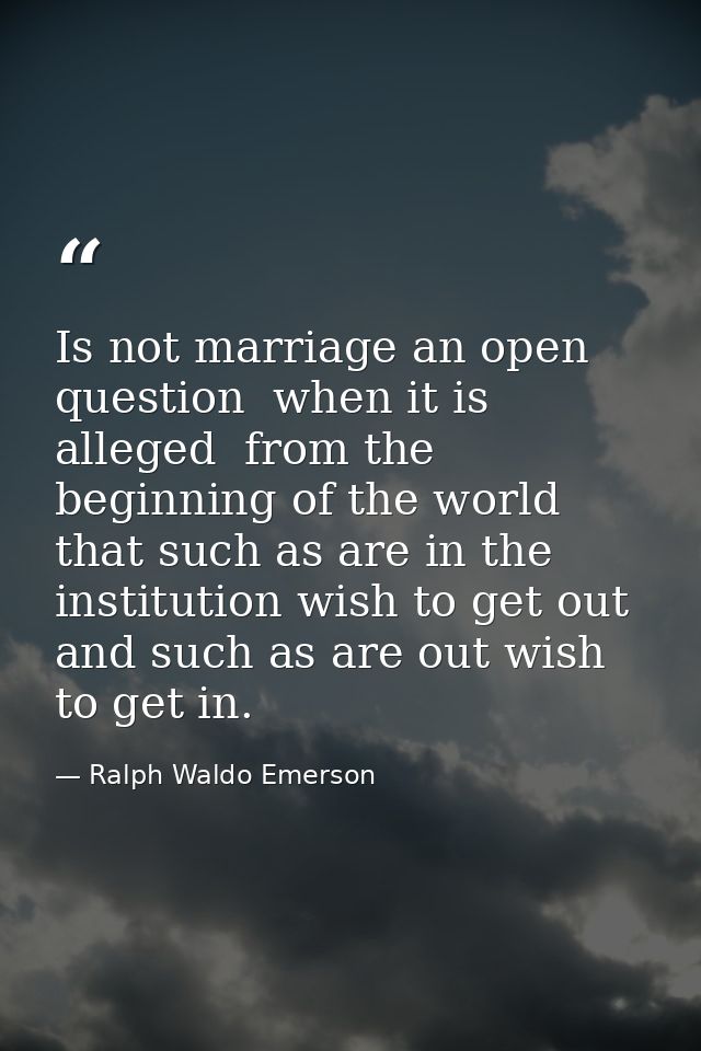 Is not marriage an open question  when it is alleged  from the beginning of the world  that such as are in the instituti — Ralph Waldo Emerson