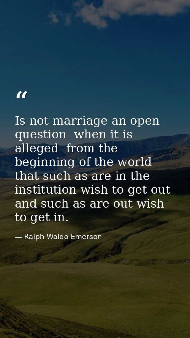 Is not marriage an open question  when it is alleged  from the beginning of the world  that such as are in the instituti — Ralph Waldo Emerson
