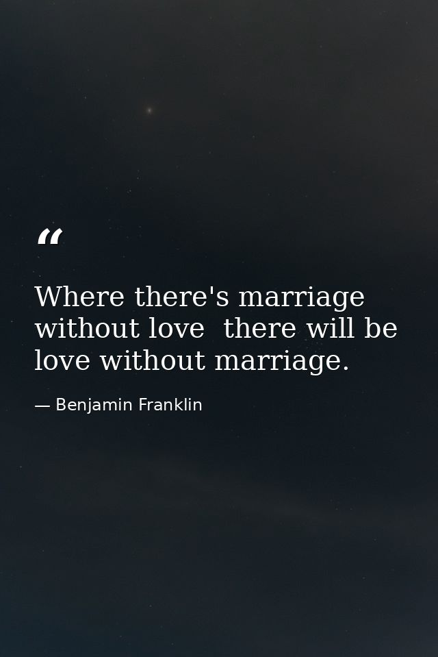 Where there's marriage without love  there will be love without marriage. — Benjamin Franklin