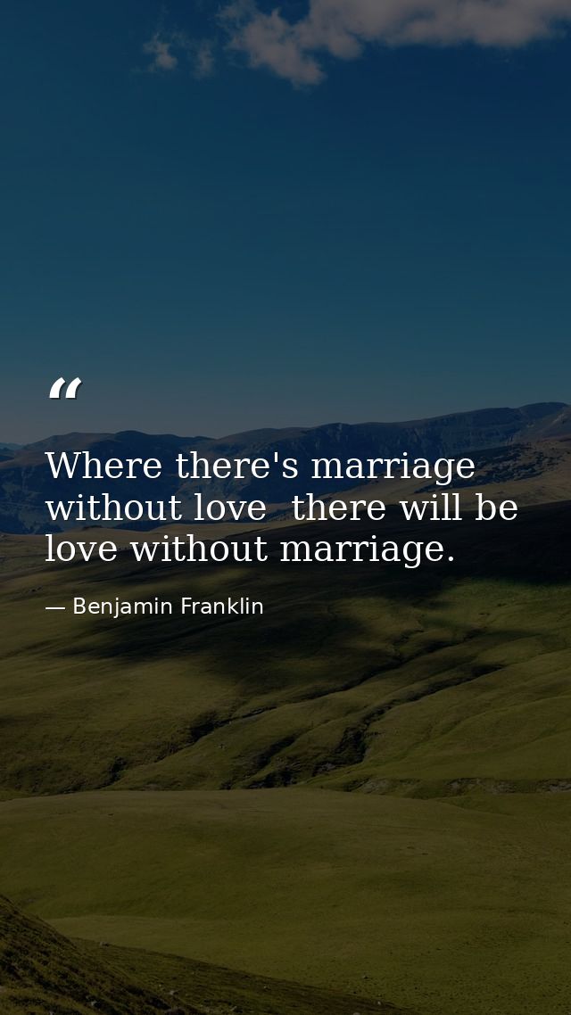 Where there's marriage without love  there will be love without marriage. — Benjamin Franklin