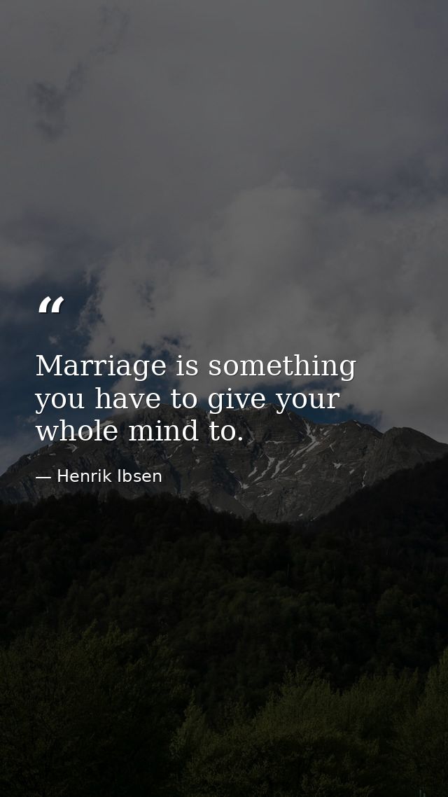 Marriage is something you have to give your whole mind to. — Henrik Ibsen