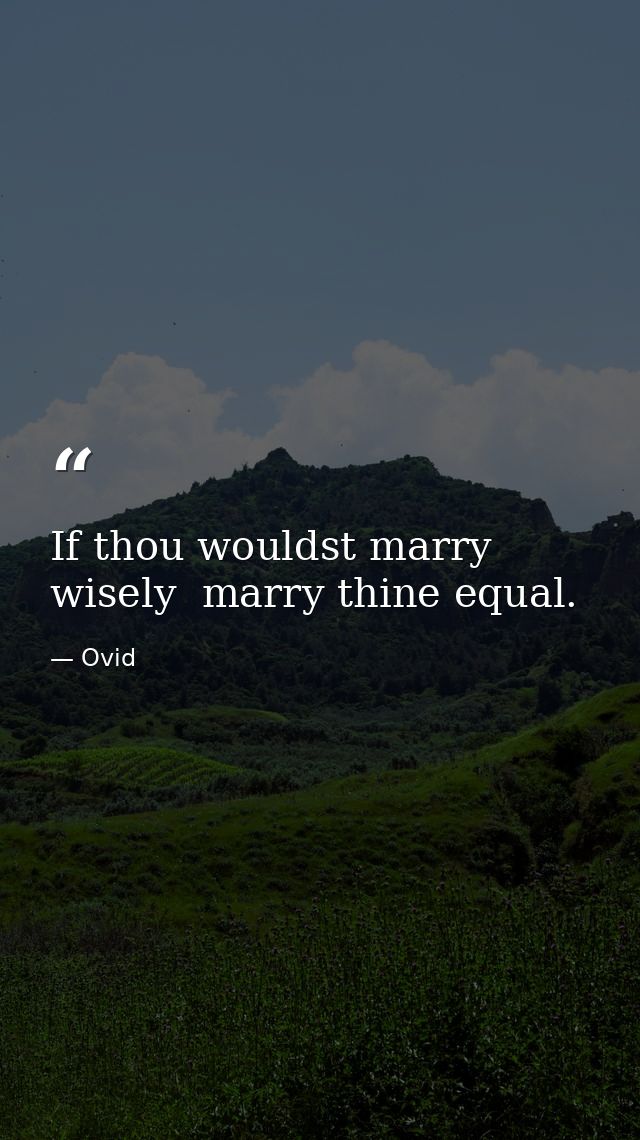 If thou wouldst marry wisely  marry thine equal. — Ovid