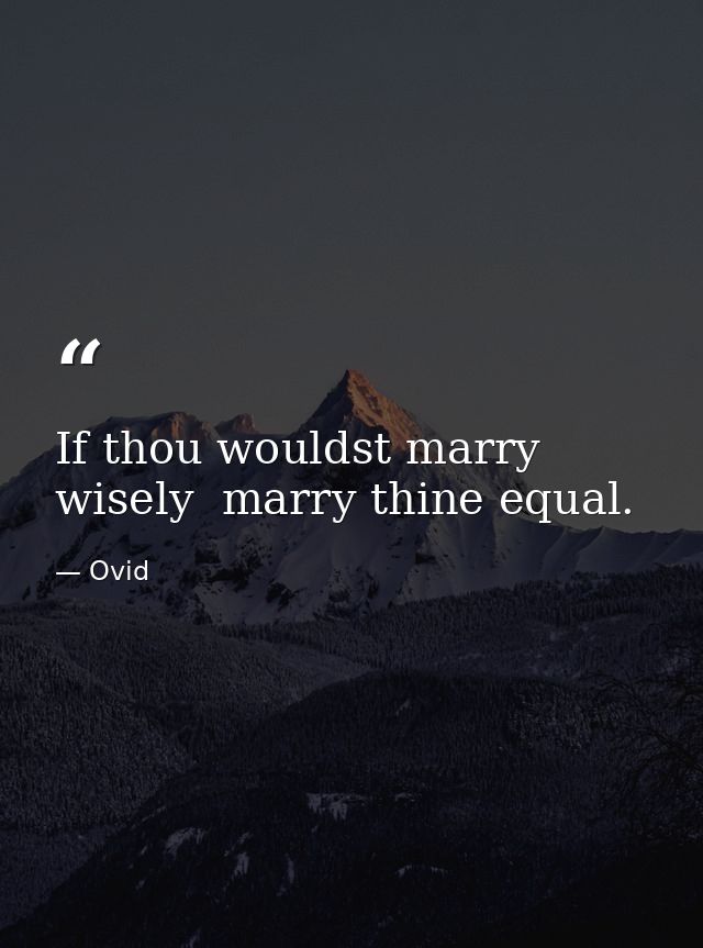 If thou wouldst marry wisely  marry thine equal. — Ovid