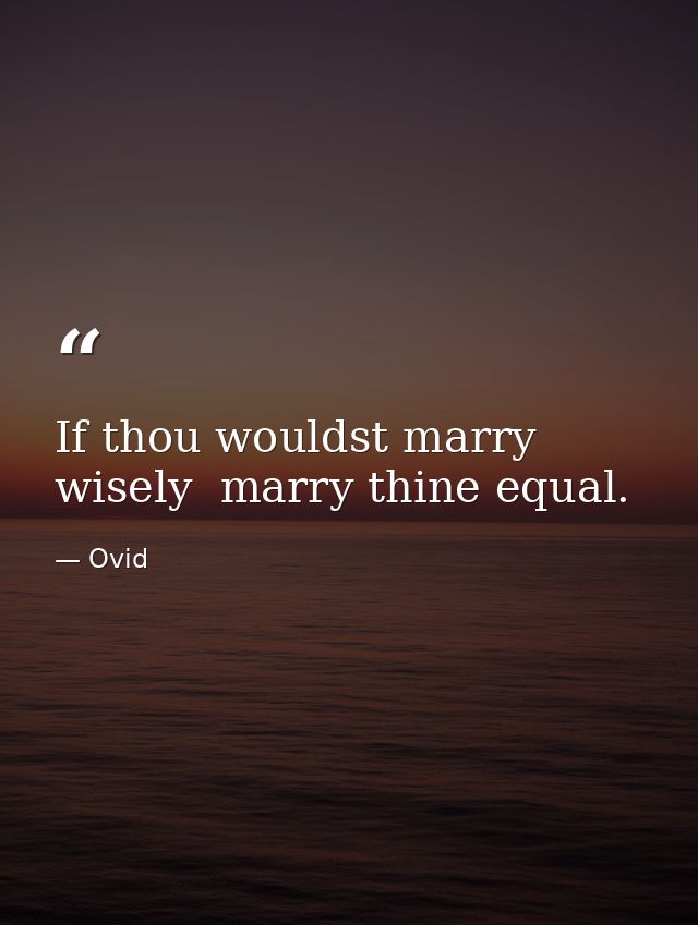 If thou wouldst marry wisely  marry thine equal. — Ovid