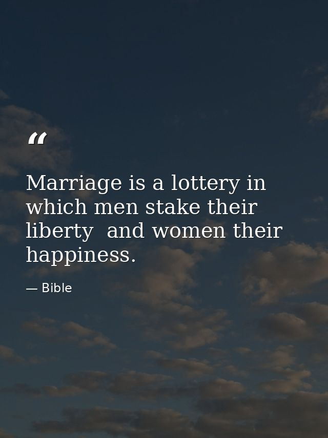 Marriage is a lottery in which men stake their liberty  and women their happiness. — Bible