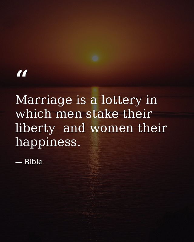 Marriage is a lottery in which men stake their liberty  and women their happiness. — Bible