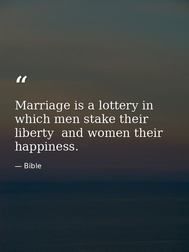Marriage is a lottery in which men stake their liberty  and women their happiness. — Bible