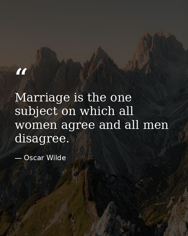 Marriage is the one subject on which all women agree and all men disagree. — Oscar Wilde