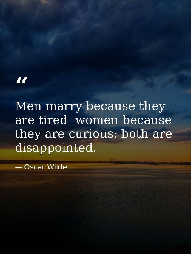 Men marry because they are tired  women because they are curious: both are disappointed. — Oscar Wilde