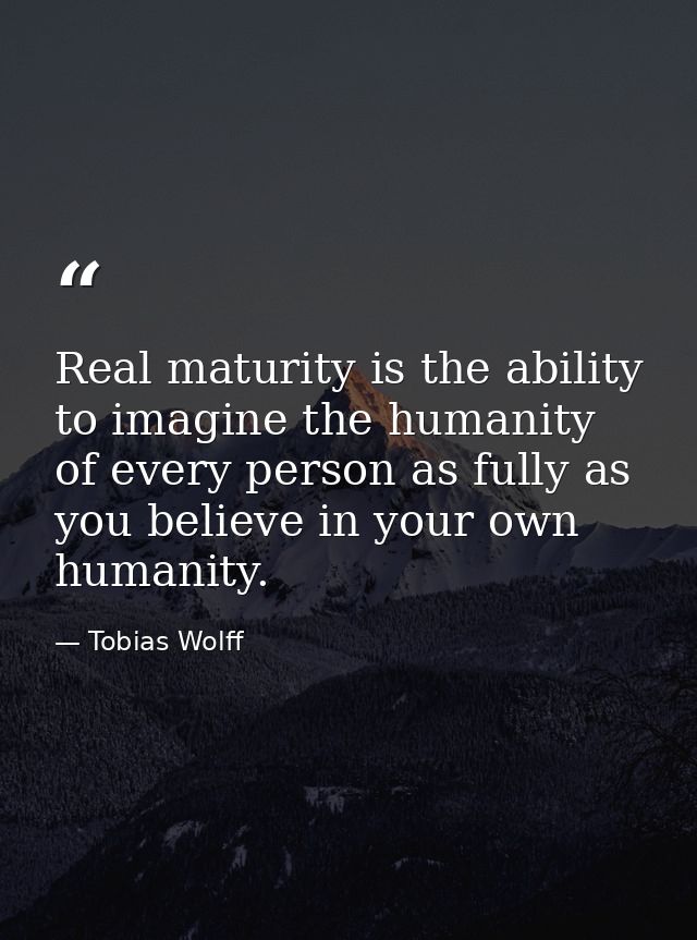 Real maturity is the ability to imagine the humanity of every person as fully as you believe in your own humanity. — Tobias Wolff