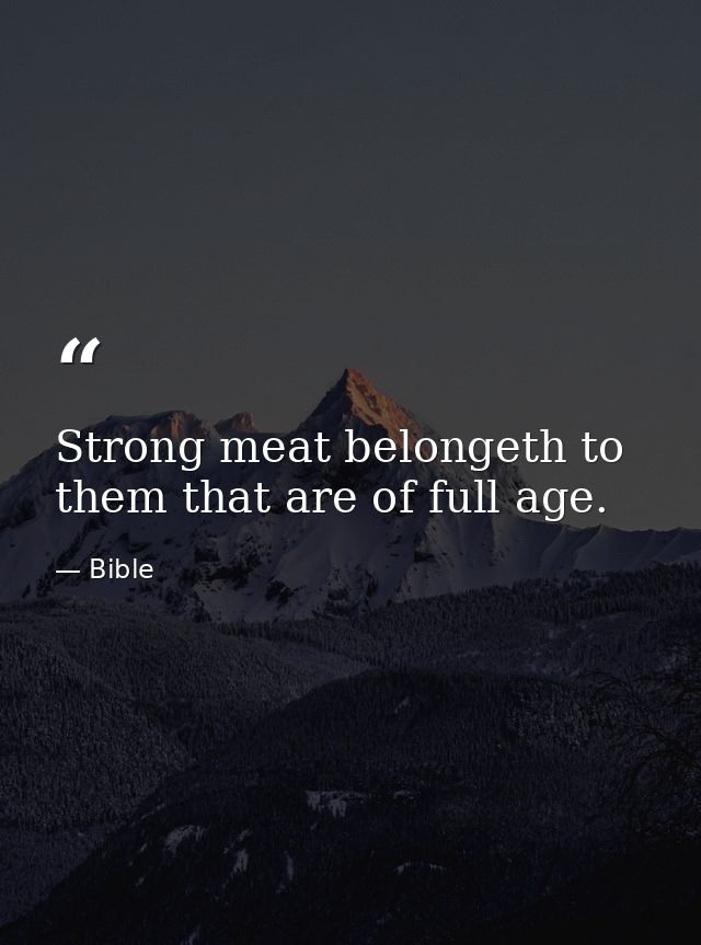 Strong meat belongeth to them that are of full age. — Bible
