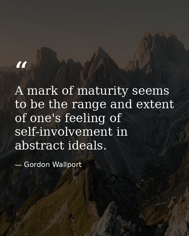 A mark of maturity seems to be the range and extent of one's feeling of self-involvement in abstract ideals. — Gordon Wallport