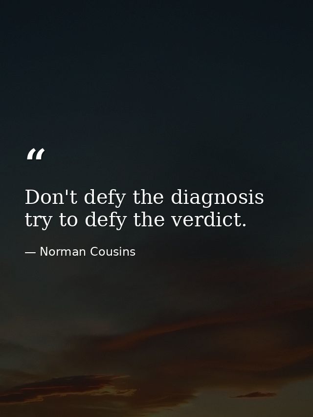 Don't defy the diagnosis  try to defy the verdict. — Norman Cousins
