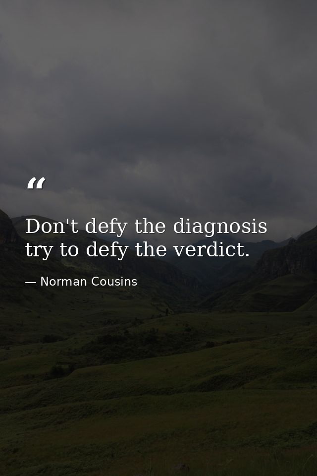 Don't defy the diagnosis  try to defy the verdict. — Norman Cousins