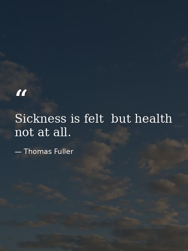 Sickness is felt  but health not at all. — Thomas Fuller
