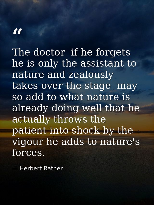 The doctor  if he forgets he is only the assistant to nature and zealously takes over the stage  may so add to what natu — Herbert Ratner