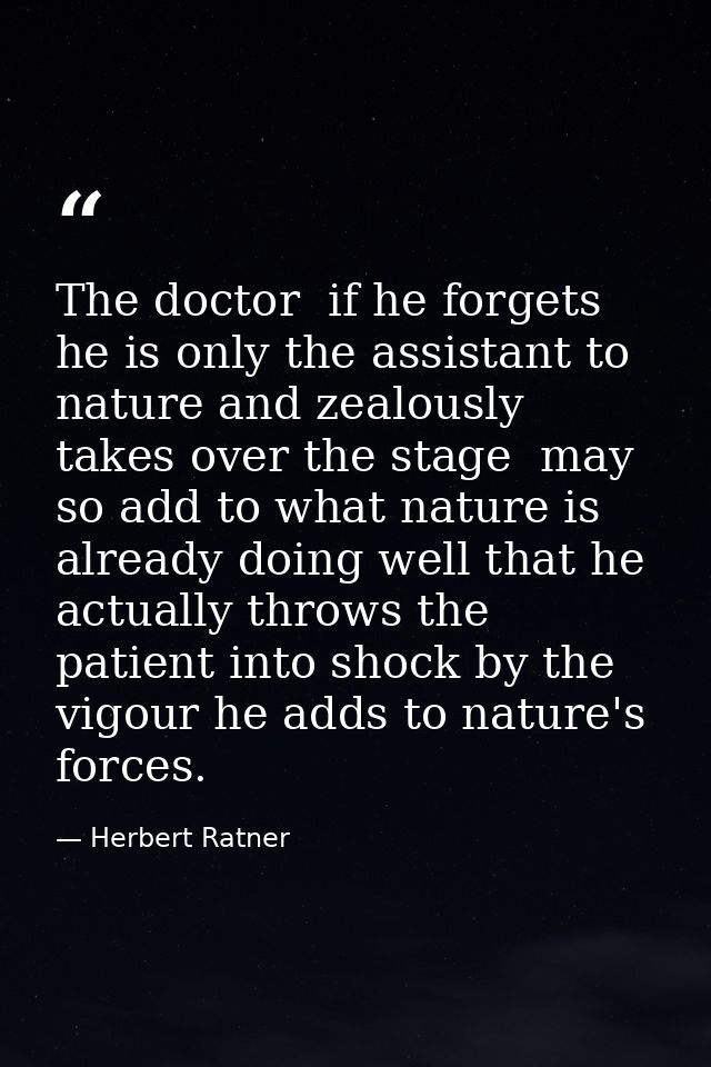The doctor  if he forgets he is only the assistant to nature and zealously takes over the stage  may so add to what natu — Herbert Ratner