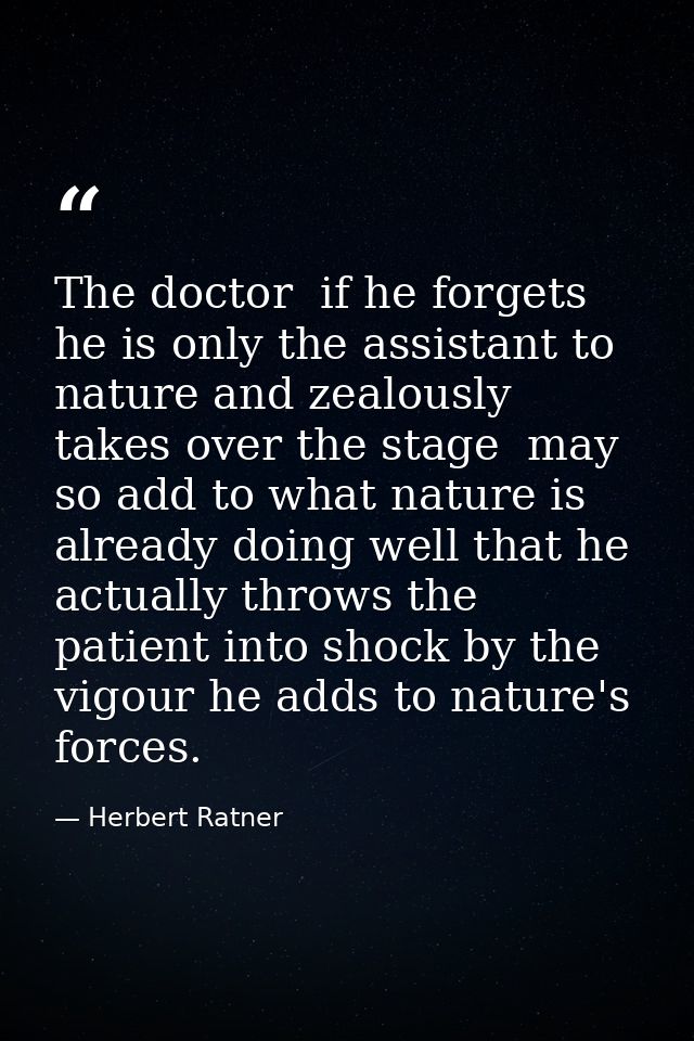 The doctor  if he forgets he is only the assistant to nature and zealously takes over the stage  may so add to what natu — Herbert Ratner